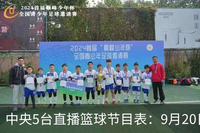 中央5台直播篮球节目表：9月20日CCTV5+直播中国男篮铜牌赛！
